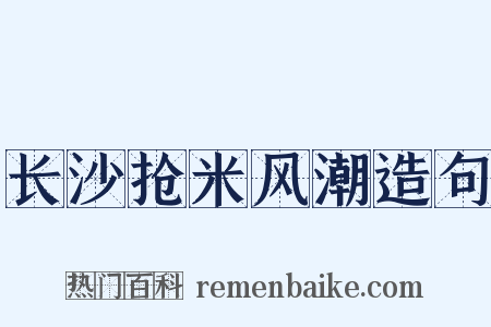 长沙抢米风潮造句是什么意思的图片